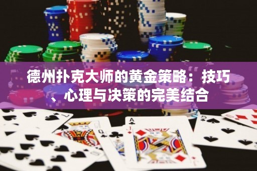 德州撲克大師的黃金策略：技巧、心理與決策的完美結(jié)合