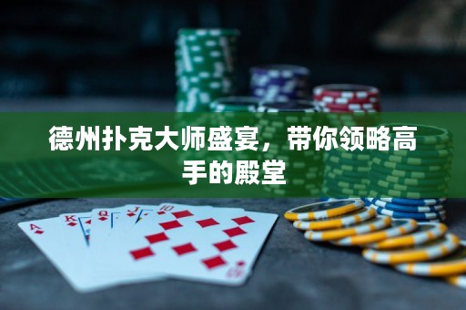 德州撲克大師盛宴，帶你領(lǐng)略高手的殿堂