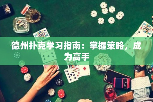 德州撲克學(xué)習(xí)指南：掌握策略，成為高手