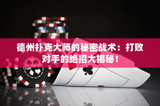 德州撲克大師的秘密戰(zhàn)術(shù)：打敗對手的絕招大揭秘！