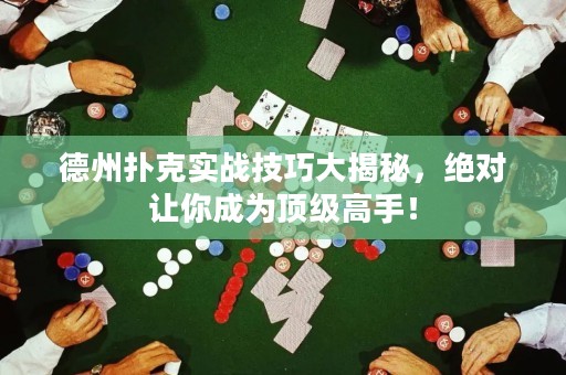 德州撲克實(shí)戰(zhàn)技巧大揭秘，絕對(duì)讓你成為頂級(jí)高手！