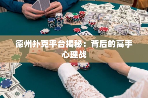德州撲克平臺(tái)揭秘：背后的高手心理戰(zhàn)