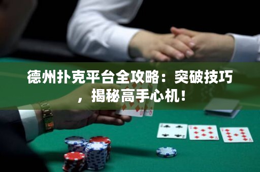 德州撲克平臺(tái)全攻略：突破技巧，揭秘高手心機(jī)！
