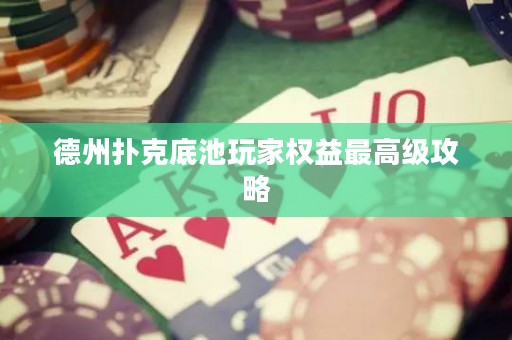 德州撲克底池玩家權(quán)益最高級(jí)攻略