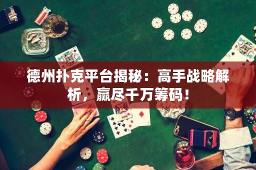 德州撲克平臺揭秘：高手戰(zhàn)略解析，贏盡千萬籌碼！