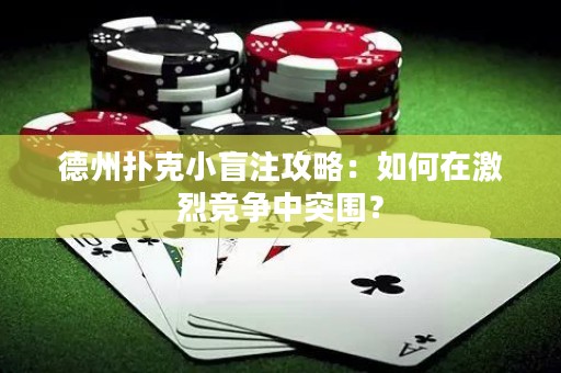 德州撲克小盲注攻略：如何在激烈競爭中突圍？