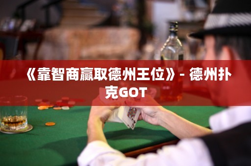 《靠智商贏取德州王位》- 德州撲克GOT
