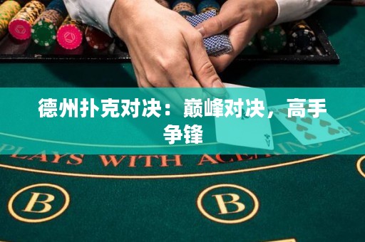 德州撲克對決：巔峰對決，高手爭鋒