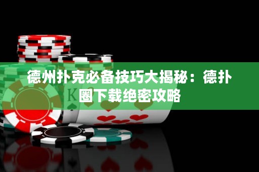 德州撲克必備技巧大揭秘：德?lián)淙ο螺d絕密攻略