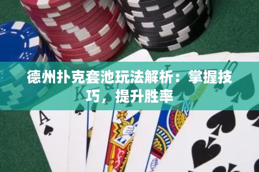 德州撲克套池玩法解析：掌握技巧，提升勝率