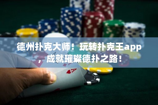 德州撲克大師！玩轉(zhuǎn)撲克王app，成就璀璨德?lián)渲罚? title=