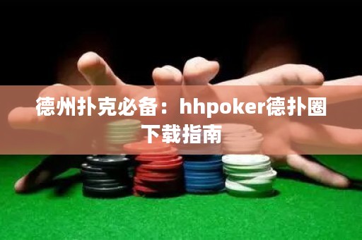德州撲克必備：hhpoker德?lián)淙ο螺d指南