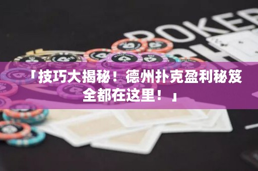 「技巧大揭秘！德州撲克盈利秘笈全都在這里！」