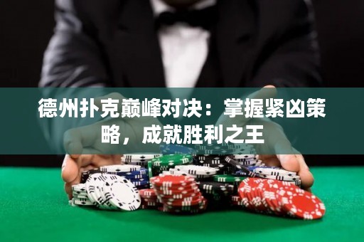 德州撲克巔峰對決：掌握緊兇策略，成就勝利之王