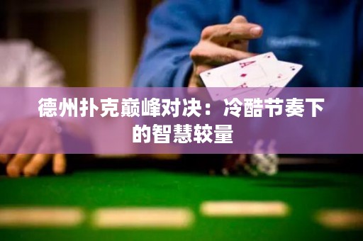 德州撲克巔峰對(duì)決：冷酷節(jié)奏下的智慧較量