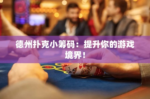 德州撲克小籌碼：提升你的游戲境界！