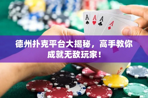 德州撲克平臺(tái)大揭秘，高手教你成就無(wú)敵玩家！