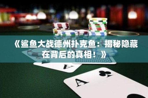 《鯊魚大戰(zhàn)德州撲克魚：揭秘隱藏在背后的真相！》