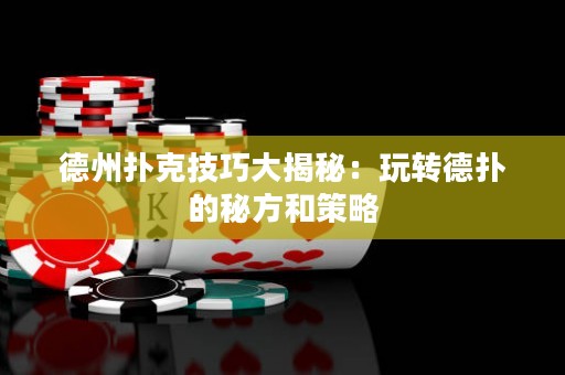 德州撲克技巧大揭秘：玩轉(zhuǎn)德?lián)涞拿胤胶筒呗? title=