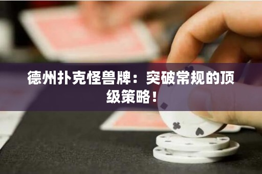 德州撲克怪獸牌：突破常規(guī)的頂級(jí)策略！