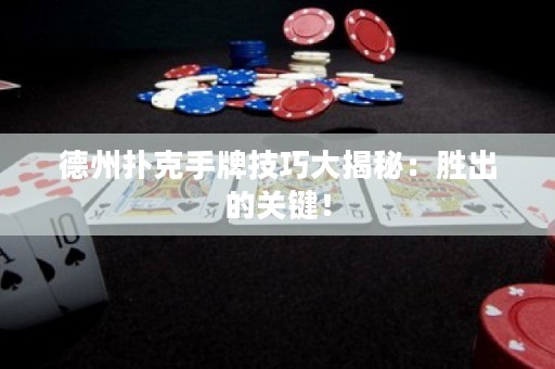 德州撲克手牌技巧大揭秘：勝出的關(guān)鍵！