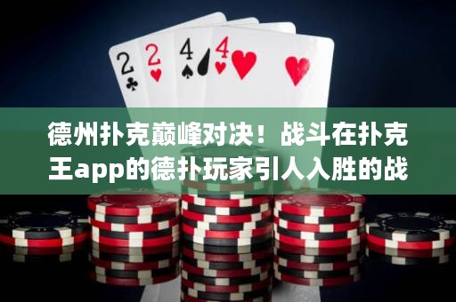 德州撲克巔峰對決！戰(zhàn)斗在撲克王app的德?lián)渫婕乙巳雱俚膽?zhàn)斗，決定德州撲克王者的終極榮耀！