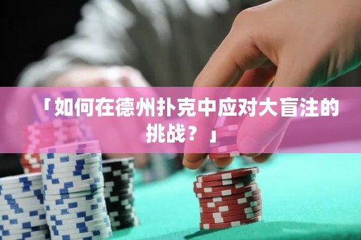 「如何在德州撲克中應(yīng)對大盲注的挑戰(zhàn)？」