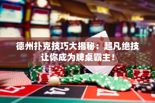 德州撲克技巧大揭秘：超凡絕技讓你成為牌桌霸主！