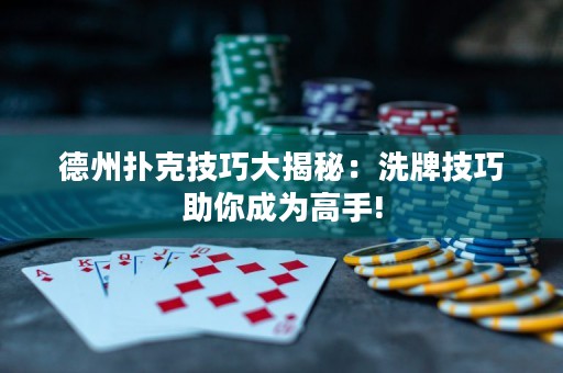 德州撲克技巧大揭秘：洗牌技巧助你成為高手!