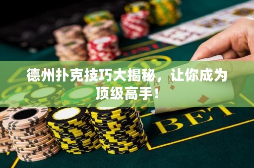 德州撲克技巧大揭秘，讓你成為頂級高手！