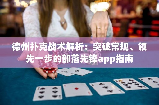 德州撲克戰(zhàn)術(shù)解析：突破常規(guī)、領(lǐng)先一步的部落先鋒app指南