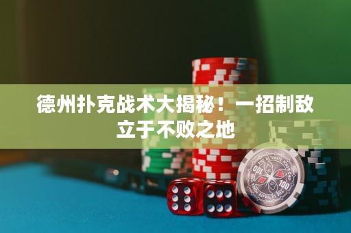 德州撲克戰(zhàn)術(shù)大揭秘！一招制敵立于不敗之地