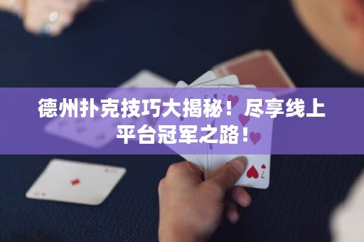 德州撲克技巧大揭秘！盡享線(xiàn)上平臺(tái)冠軍之路！