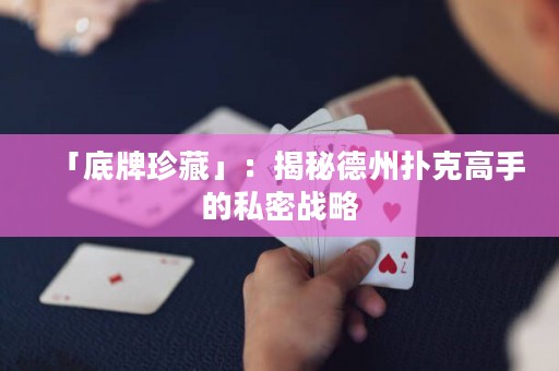 「底牌珍藏」：揭秘德州撲克高手的私密戰(zhàn)略