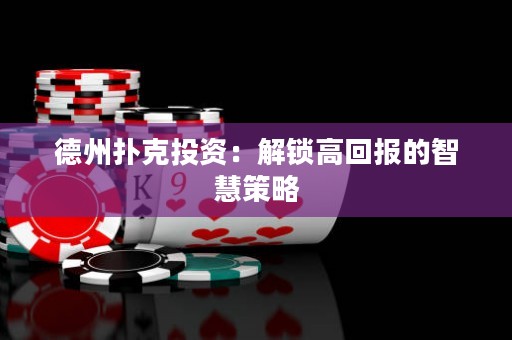 德州撲克投資：解鎖高回報(bào)的智慧策略