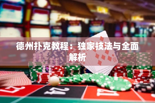 德州撲克教程：獨家技法與全面解析