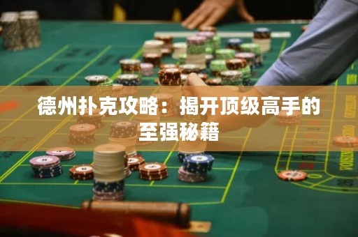 德州撲克攻略：揭開(kāi)頂級(jí)高手的至強(qiáng)秘籍
