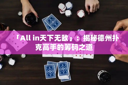 「All in天下無敵」：揭秘德州撲克高手的籌碼之道
