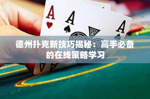 德州撲克新技巧揭秘：高手必備的在線策略學(xué)習(xí)