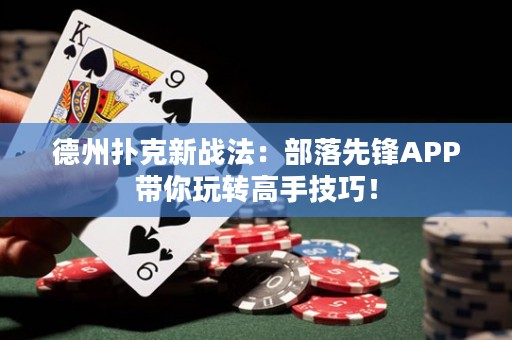 德州撲克新戰(zhàn)法：部落先鋒APP帶你玩轉(zhuǎn)高手技巧！
