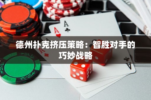 德州撲克擠壓策略：智勝對(duì)手的巧妙戰(zhàn)略