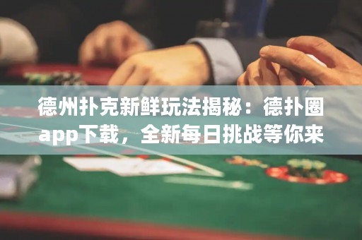 德州撲克新鮮玩法揭秘：德?lián)淙pp下載，全新每日挑戰(zhàn)等你來(lái)戰(zhàn)！