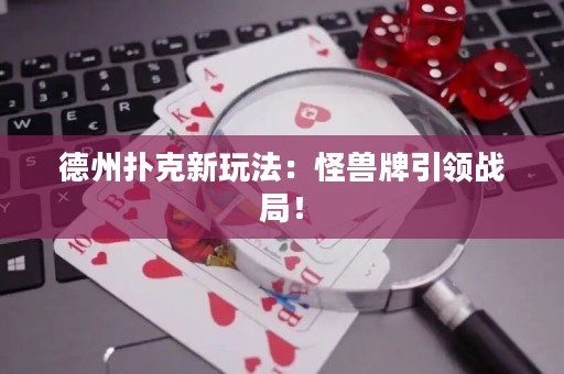 德州撲克新玩法：怪獸牌引領(lǐng)戰(zhàn)局！