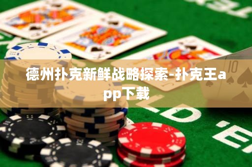德州撲克新鮮戰(zhàn)略探索-撲克王app下載