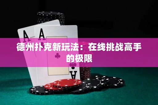 德州撲克新玩法：在線挑戰(zhàn)高手的極限
