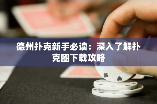 德州撲克新手必讀：深入了解撲克圈下載攻略