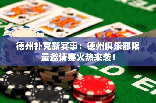 德州撲克新賽事：德州俱樂部限量邀請賽火熱來襲！