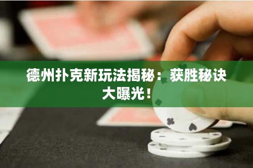 德州撲克新玩法揭秘：獲勝秘訣大曝光！