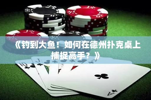 《釣到大魚(yú)！如何在德州撲克桌上捕捉高手？》