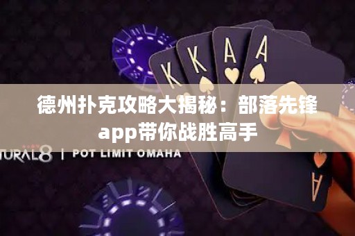 德州撲克攻略大揭秘：部落先鋒app帶你戰(zhàn)勝高手
